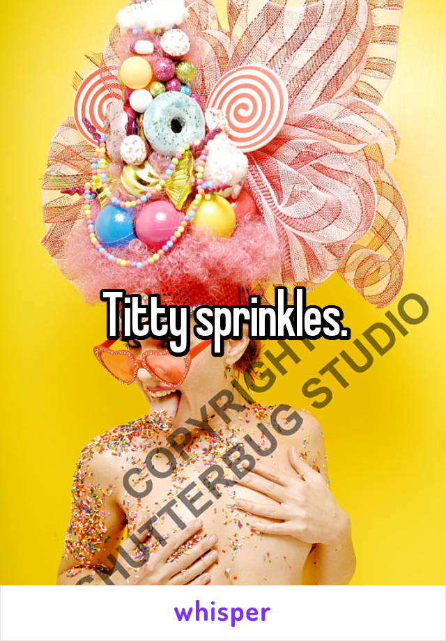 Titty sprinkles.