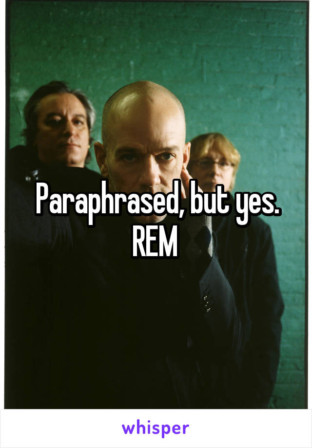 Paraphrased, but yes.
REM 