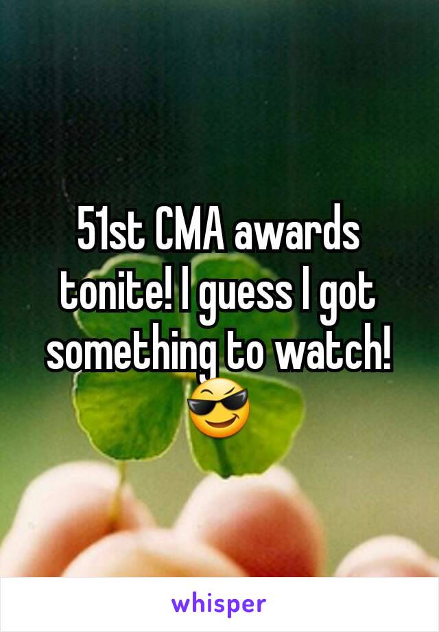 51st CMA awards tonite! I guess I got something to watch! 😎