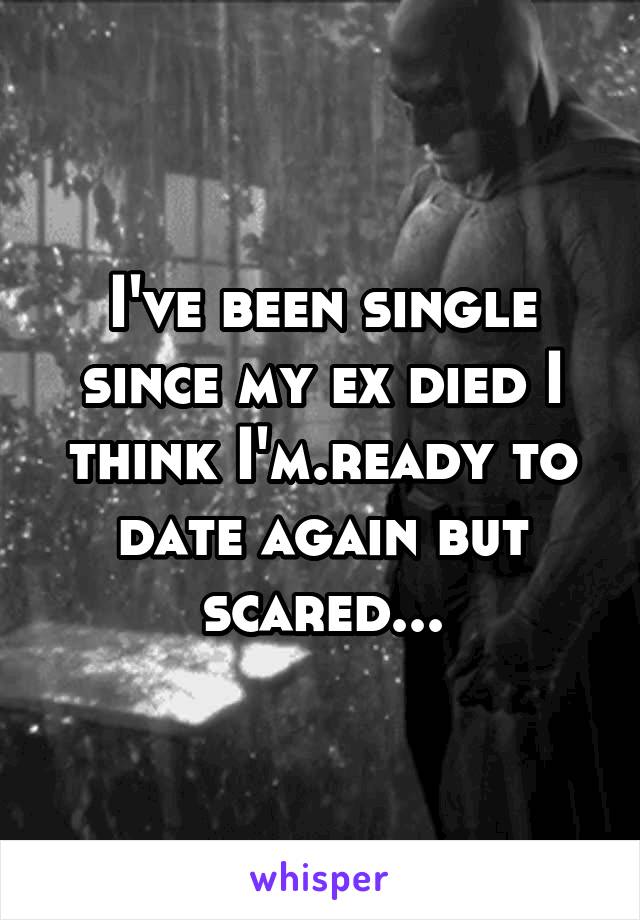 I've been single since my ex died I think I'm.ready to date again but scared...