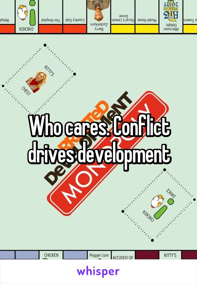 Who cares. Conflict drives development