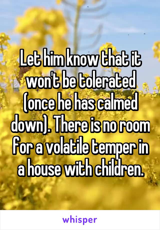 Let him know that it won't be tolerated (once he has calmed down). There is no room for a volatile temper in a house with children.