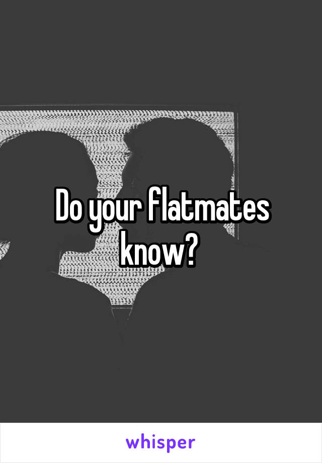 Do your flatmates know? 