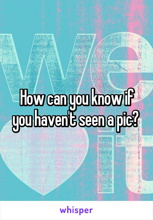 How can you know if you haven't seen a pic? 