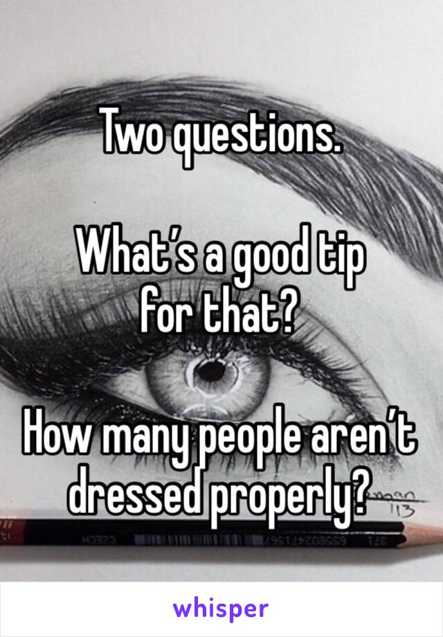 Two questions. 

What’s a good tip for that?

How many people aren’t dressed properly? 