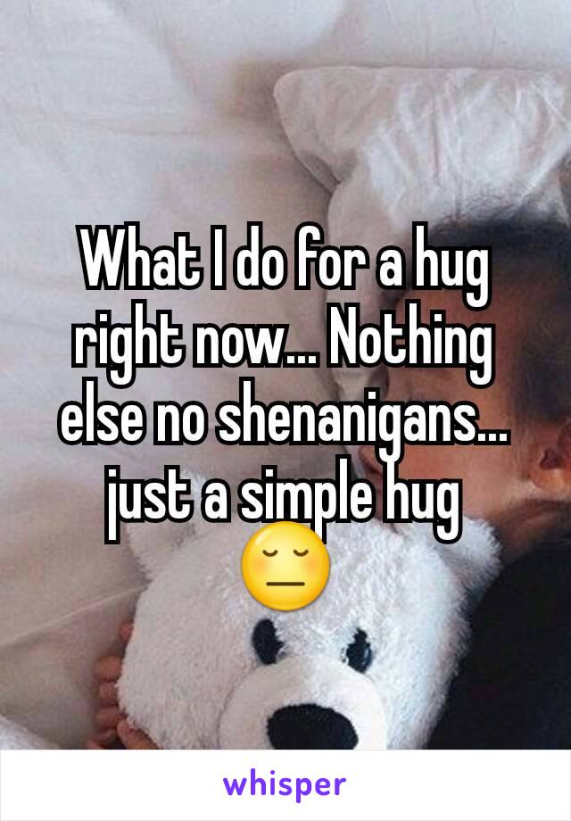 What I do for a hug right now... Nothing else no shenanigans... just a simple hug
😔
