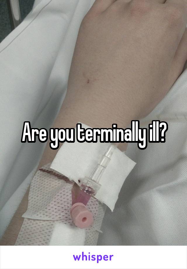 Are you terminally ill?