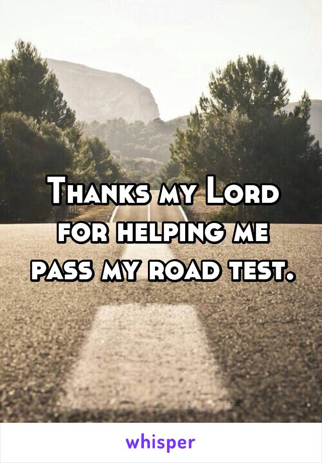 Thanks my Lord for helping me pass my road test.