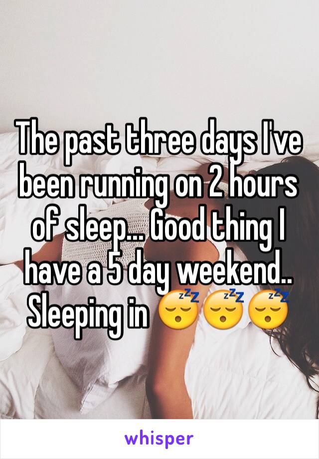 The past three days I've been running on 2 hours of sleep... Good thing I have a 5 day weekend.. Sleeping in 😴😴😴