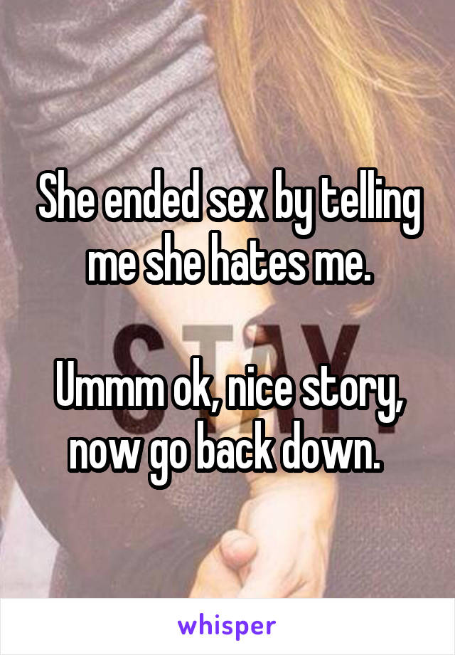 She ended sex by telling me she hates me.

Ummm ok, nice story, now go back down. 