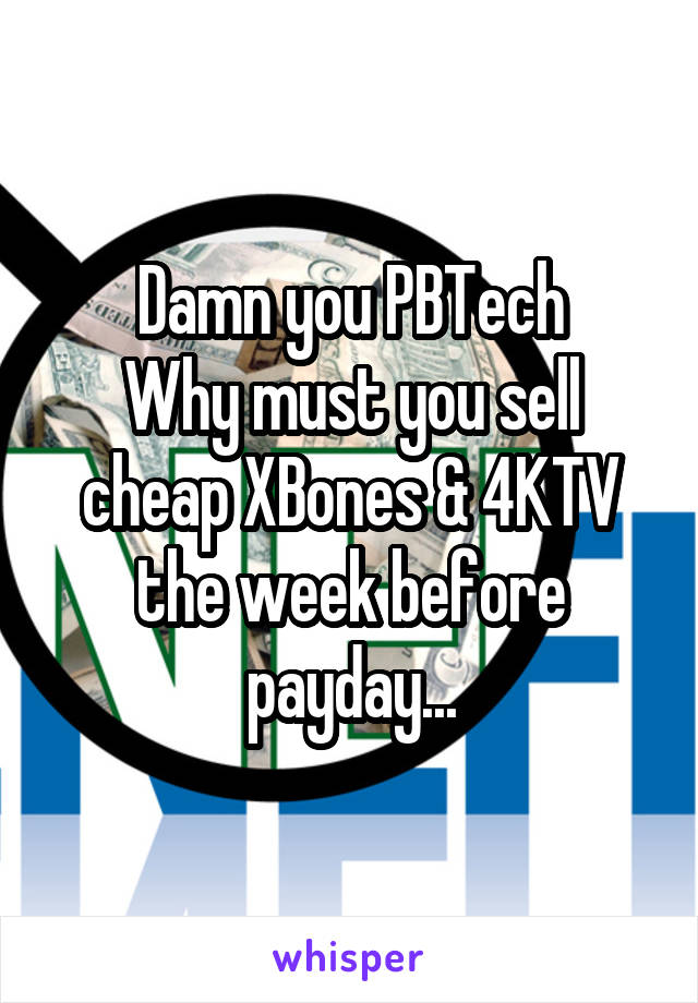 Damn you PBTech
Why must you sell cheap XBones & 4KTV the week before payday...