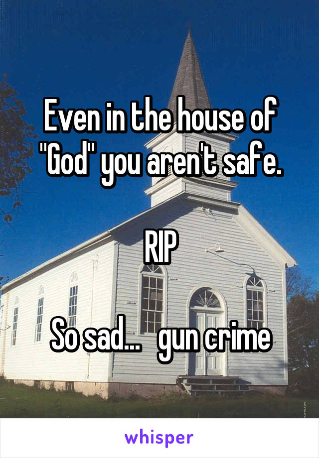 Even in the house of "God" you aren't safe.

RIP

So sad...   gun crime