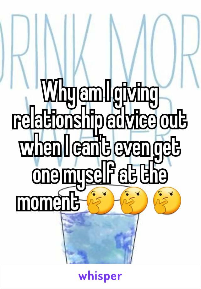 Why am I giving relationship advice out when I can't even get one myself at the moment 🤔🤔🤔