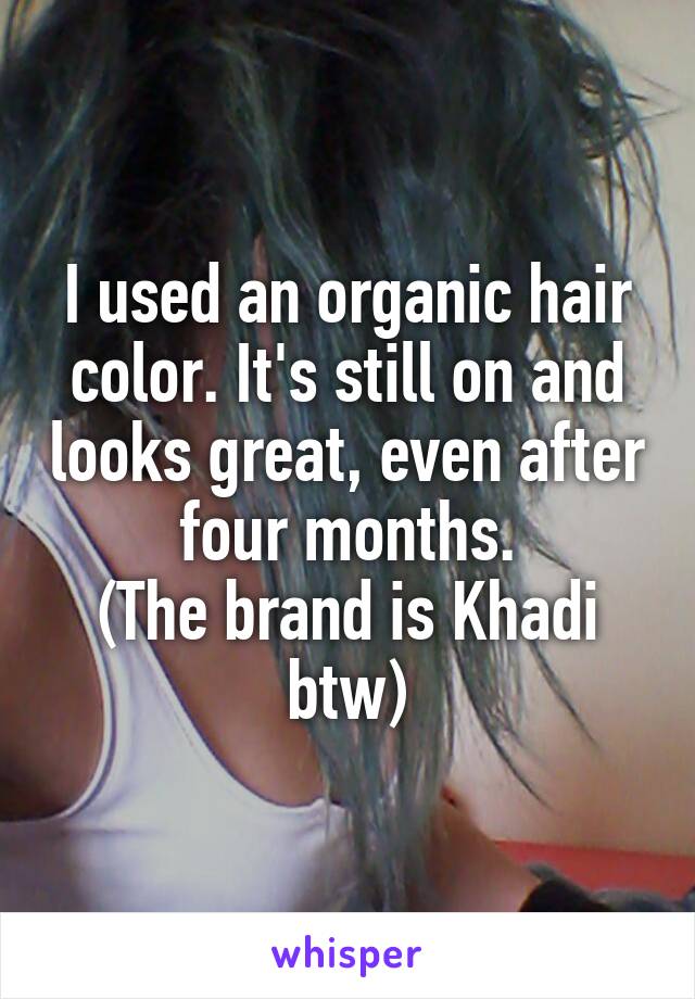 I used an organic hair color. It's still on and looks great, even after four months.
(The brand is Khadi btw)
