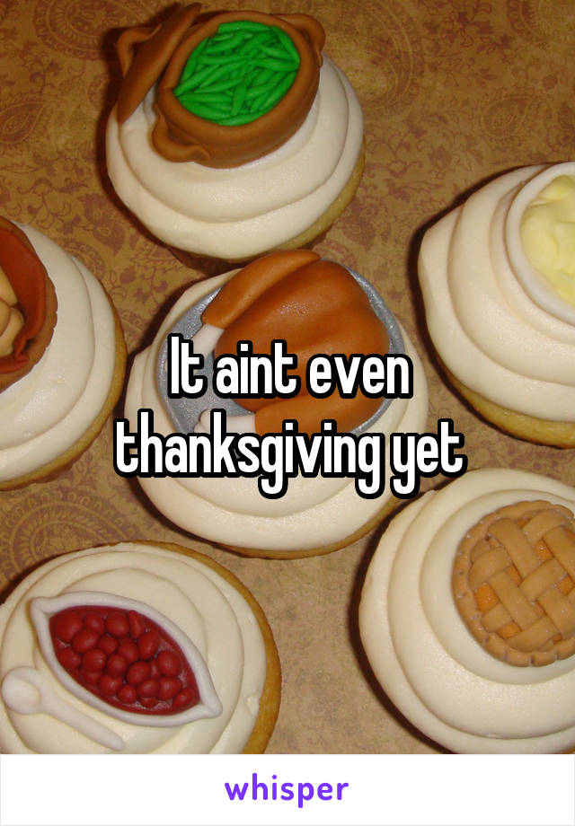 It aint even thanksgiving yet