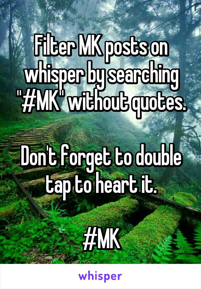 Filter MK posts on whisper by searching "#MK" without quotes.

Don't forget to double tap to heart it.

#MK