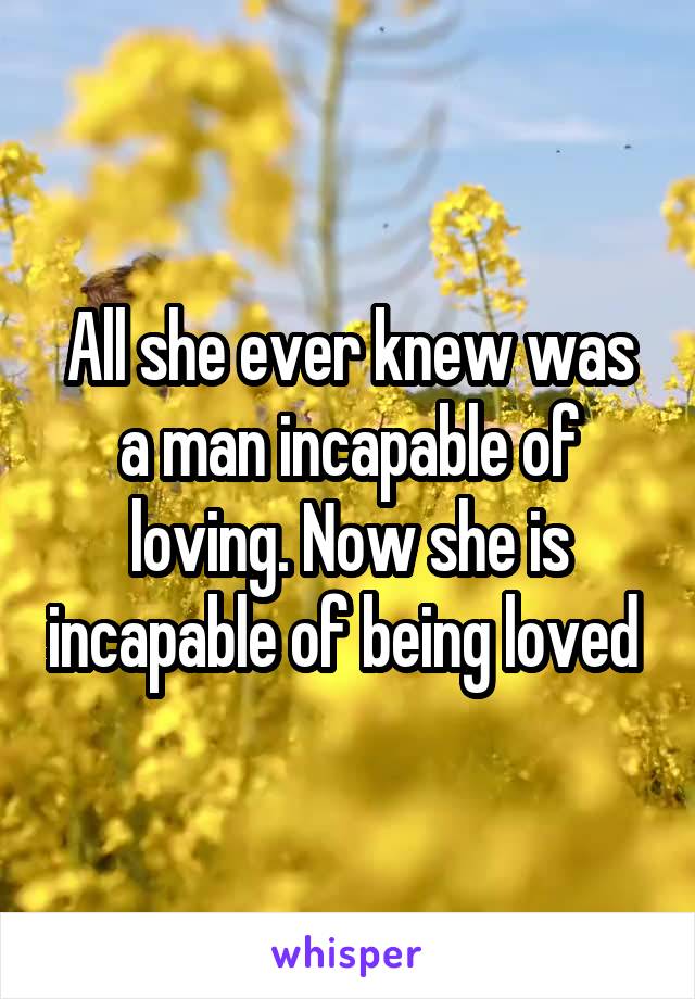 All she ever knew was a man incapable of loving. Now she is incapable of being loved 