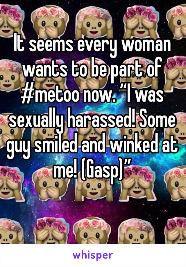 It seems every woman wants to be part of #metoo now. “I was sexually harassed! Some guy smiled and winked at me! (Gasp)”