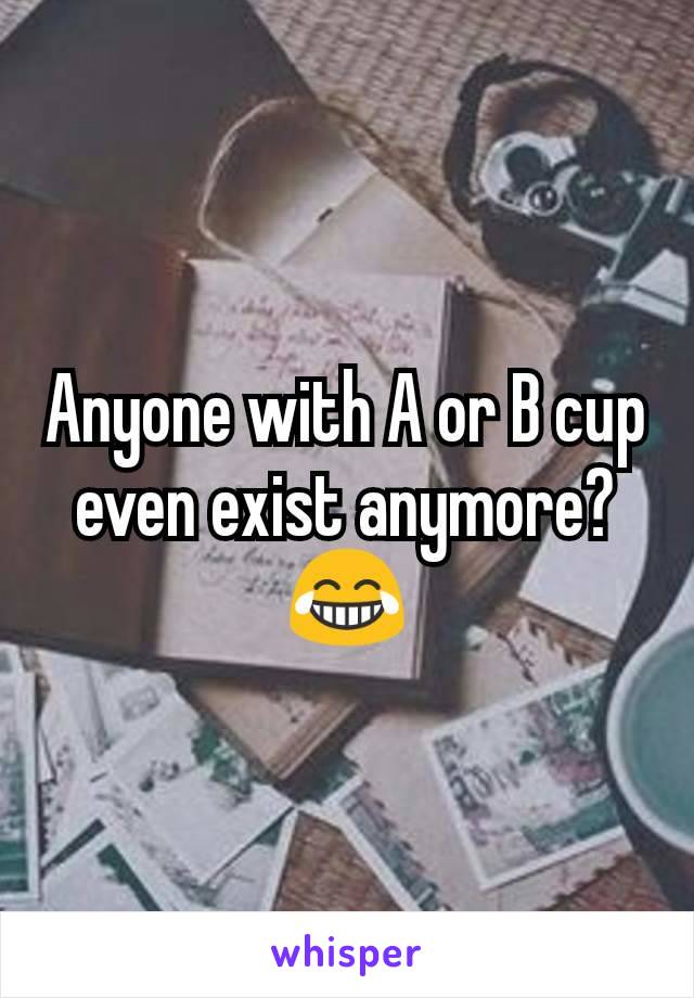 Anyone with A or B cup even exist anymore? 😂