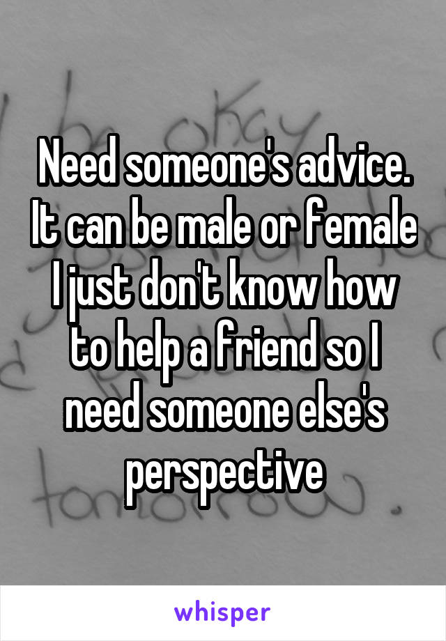 Need someone's advice. It can be male or female I just don't know how to help a friend so I need someone else's perspective