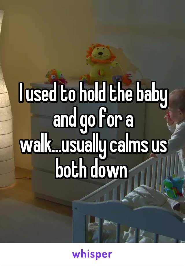 I used to hold the baby and go for a walk...usually calms us both down 