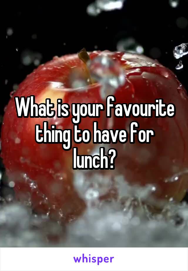 What is your favourite thing to have for lunch?