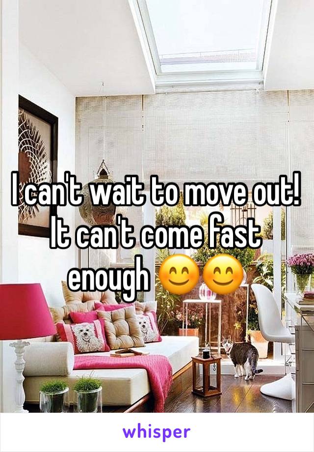 I can't wait to move out! It can't come fast enough 😊😊