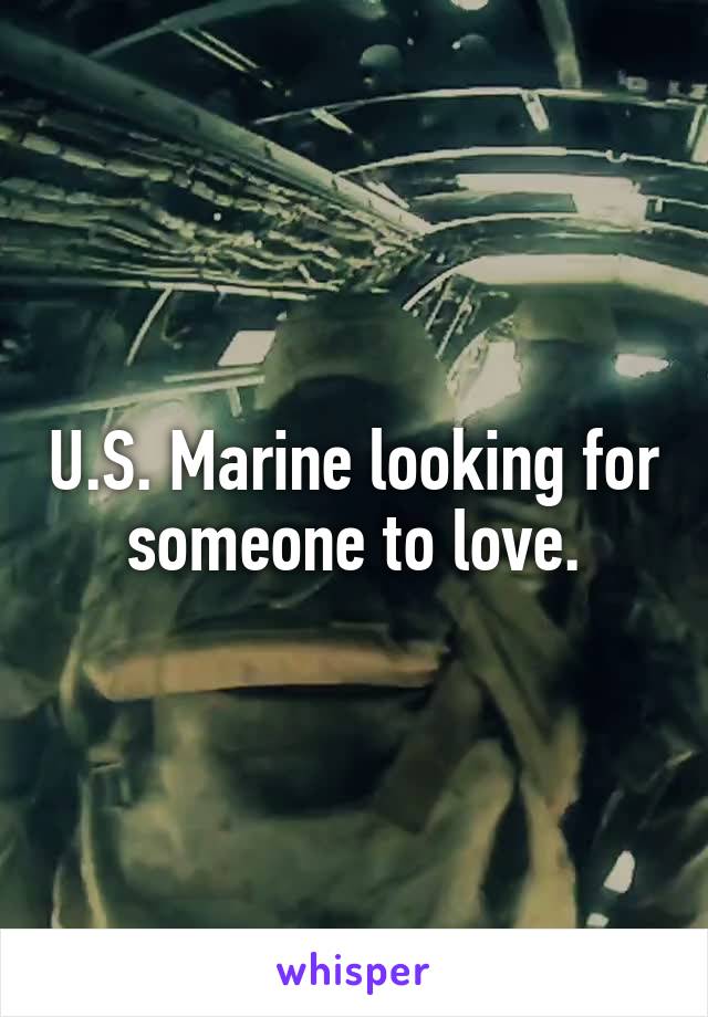 U.S. Marine looking for someone to love.
