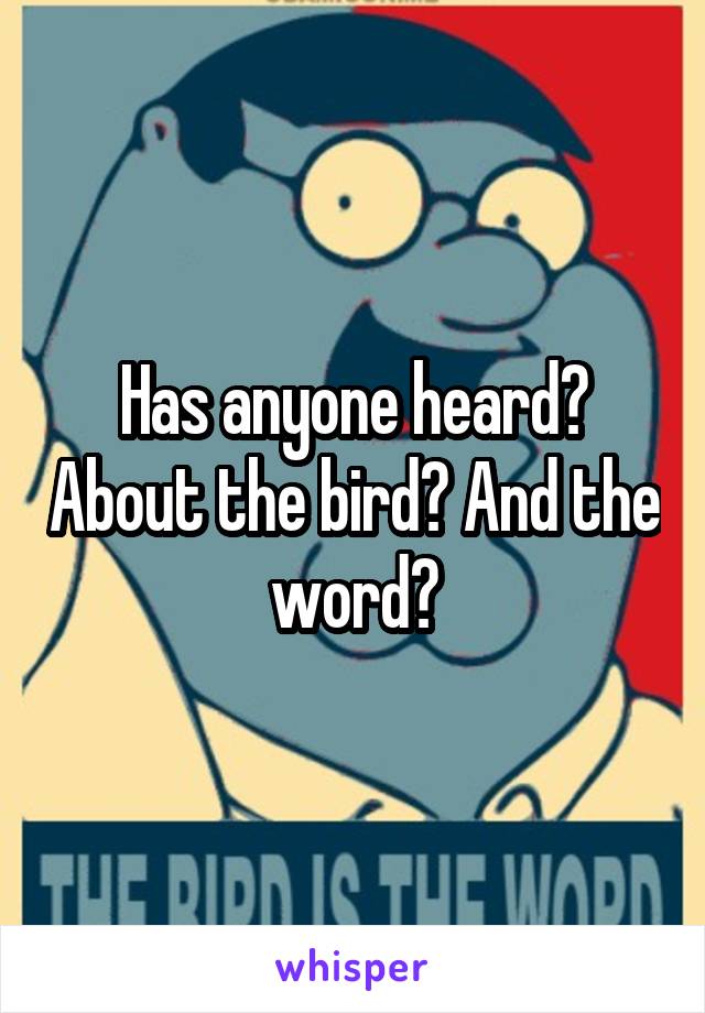 Has anyone heard? About the bird? And the word?