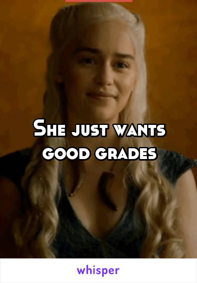 She just wants good grades
