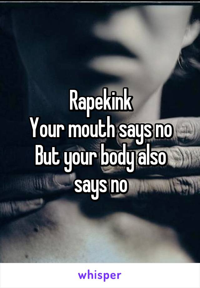 Rapekink
Your mouth says no
But your body also says no