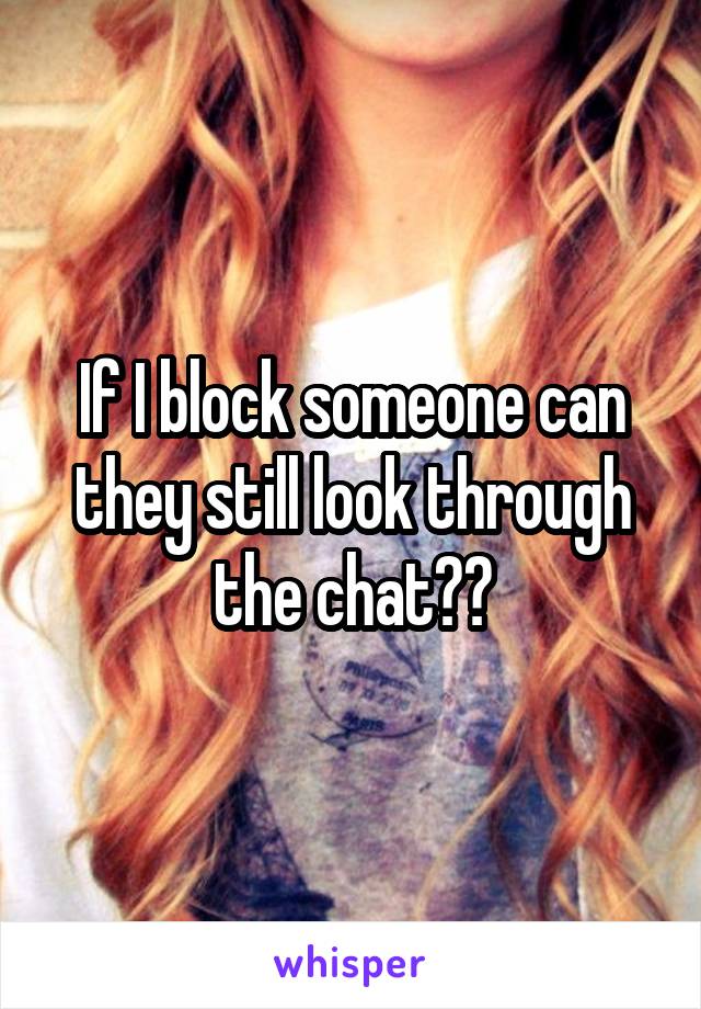 If I block someone can they still look through the chat??
