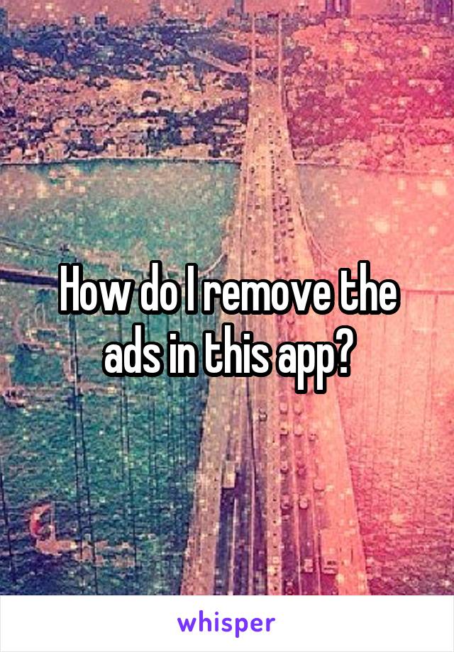 How do I remove the ads in this app?