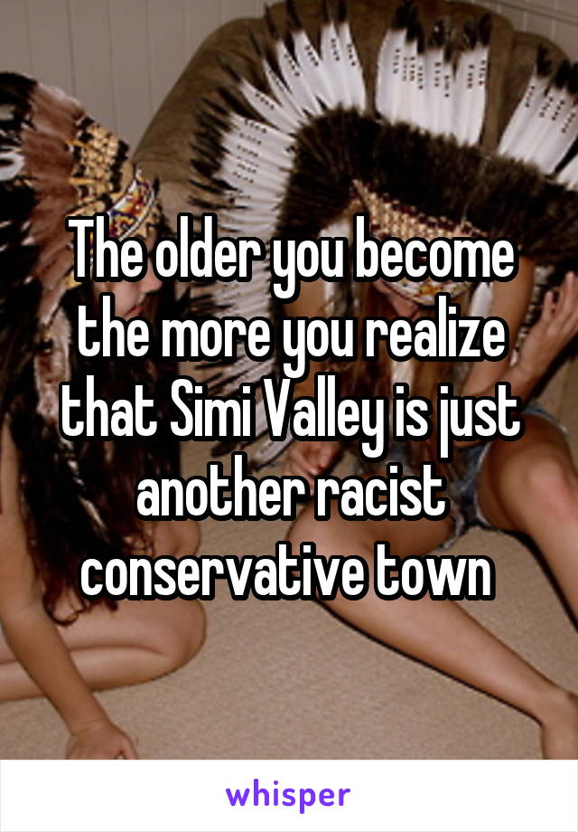The older you become the more you realize that Simi Valley is just another racist conservative town 