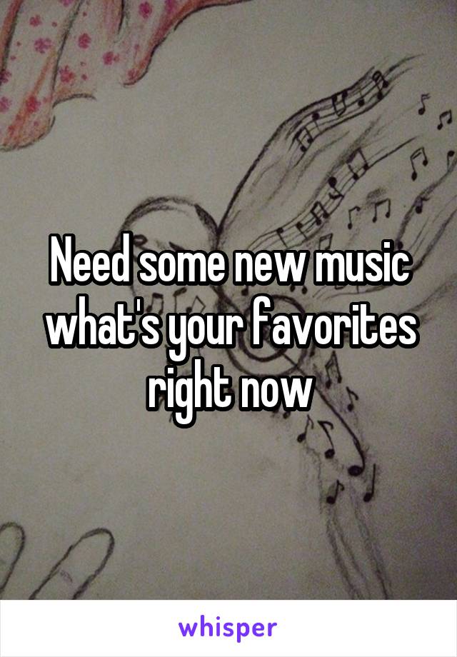 Need some new music what's your favorites right now