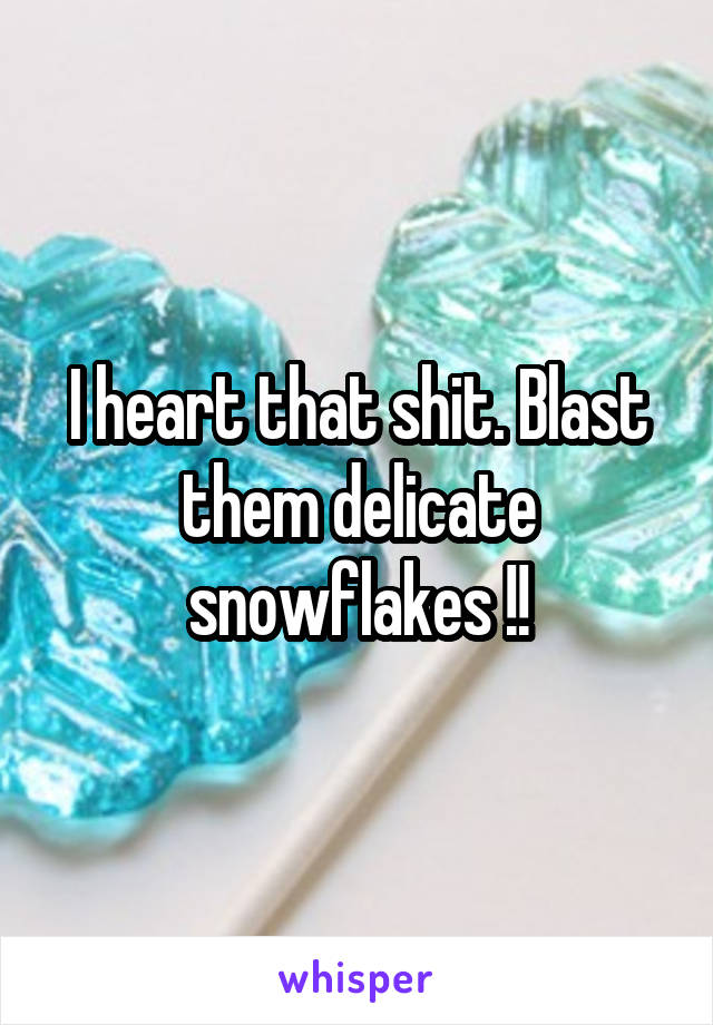 I heart that shit. Blast them delicate snowflakes !!