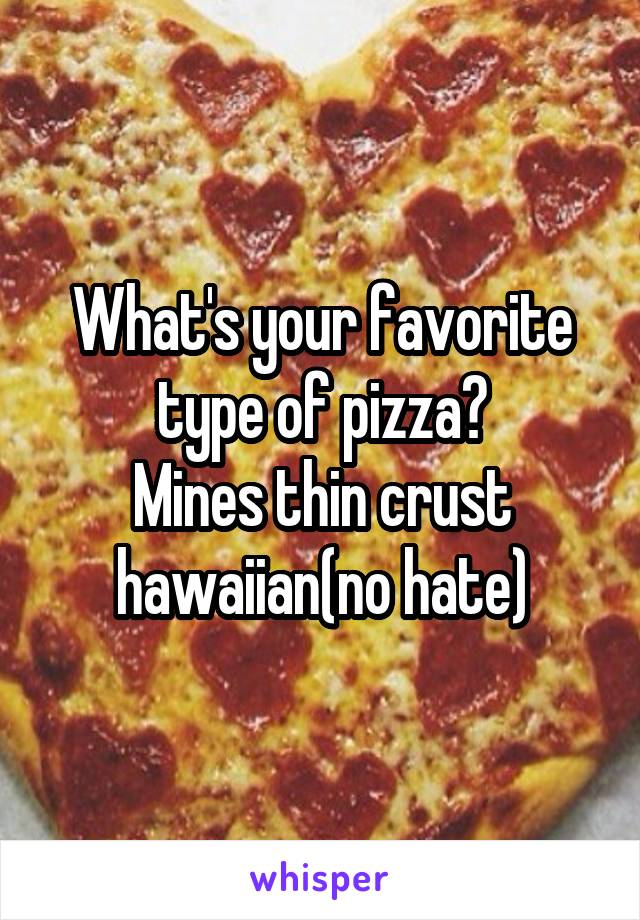 What's your favorite type of pizza?
Mines thin crust hawaiian(no hate)