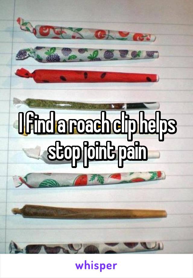 I find a roach clip helps stop joint pain