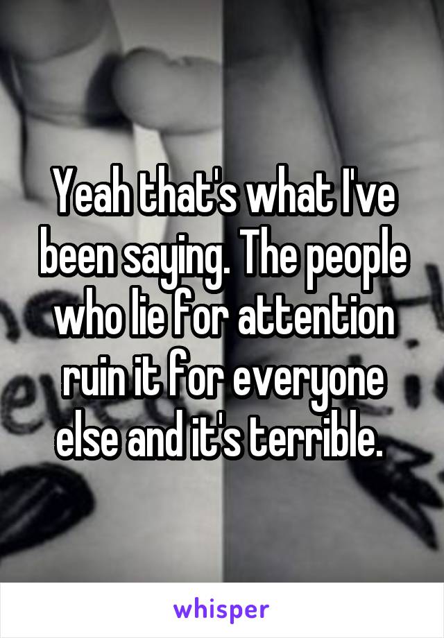 Yeah that's what I've been saying. The people who lie for attention ruin it for everyone else and it's terrible. 