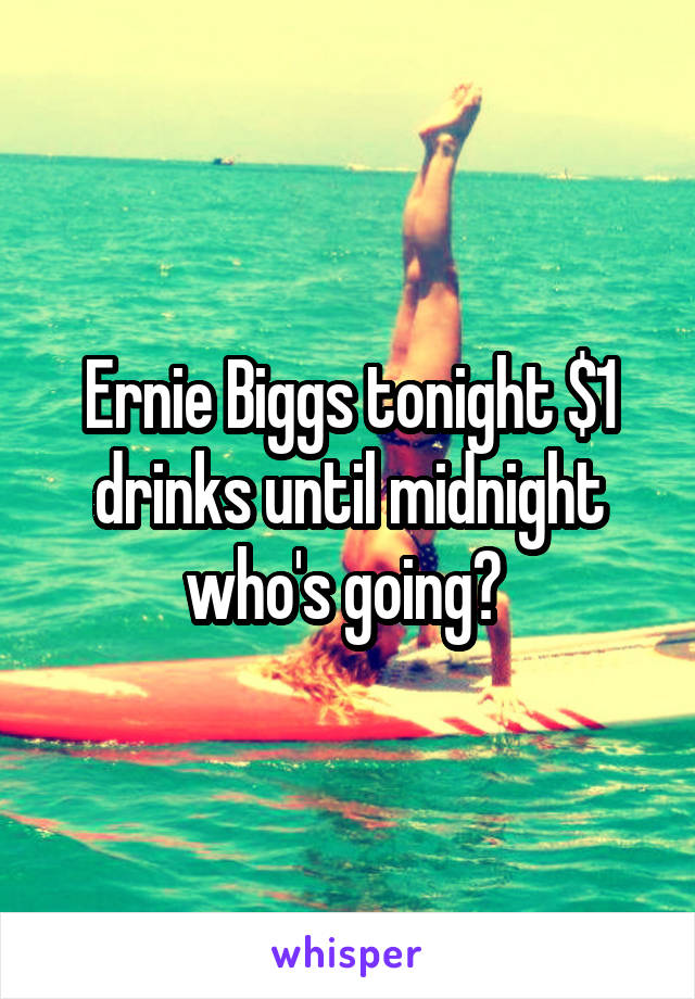 Ernie Biggs tonight $1 drinks until midnight
who's going? 