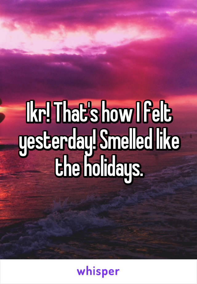 Ikr! That's how I felt yesterday! Smelled like the holidays.