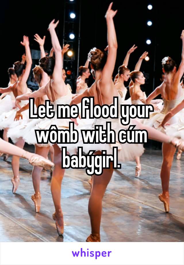 Let me flood your wômb with cúm babýgirl.