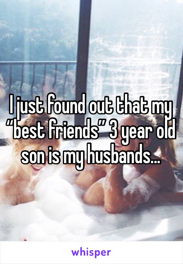 I just found out that my “best friends” 3 year old son is my husbands...