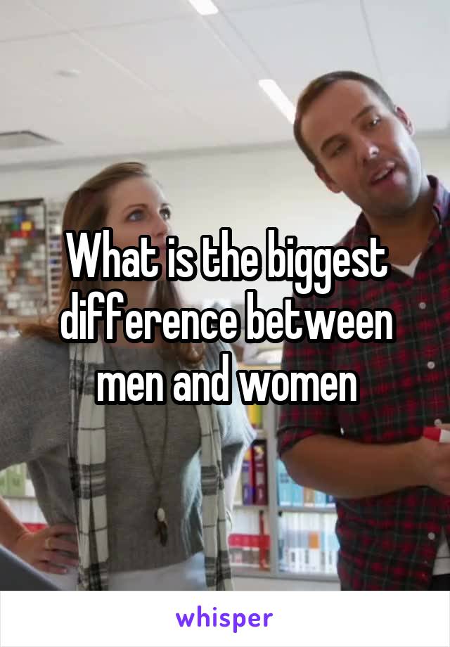 What is the biggest difference between men and women