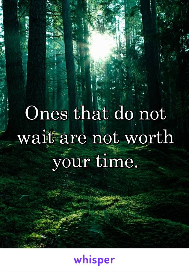 Ones that do not wait are not worth your time.