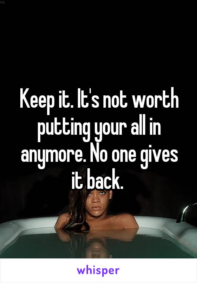 Keep it. It's not worth putting your all in anymore. No one gives it back. 