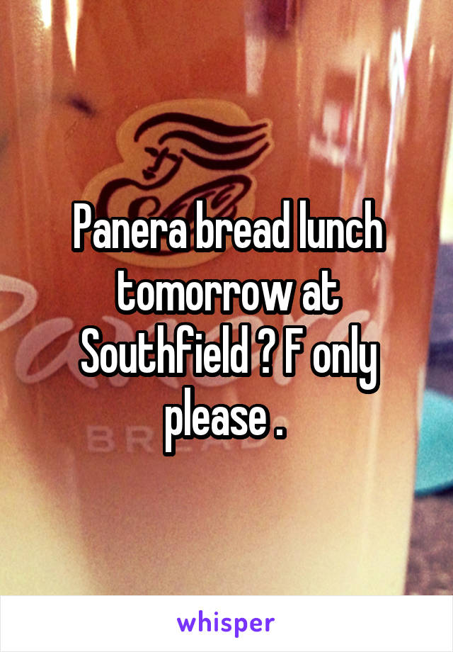 Panera bread lunch tomorrow at Southfield ? F only please . 