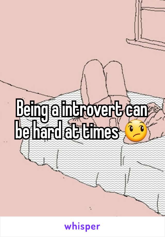 Being a introvert can be hard at times 😞