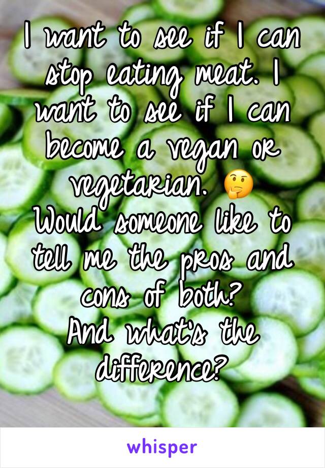I want to see if I can stop eating meat. I want to see if I can become a vegan or vegetarian. 🤔
Would someone like to tell me the pros and cons of both? 
And what’s the difference?