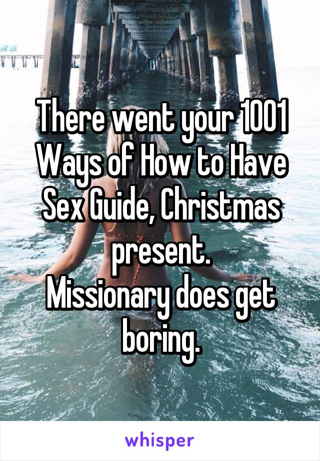 There went your 1001 Ways of How to Have Sex Guide, Christmas present.
Missionary does get boring.